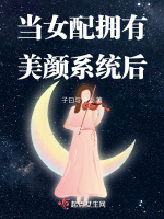 当女配拥有美颜系统后九点小说网